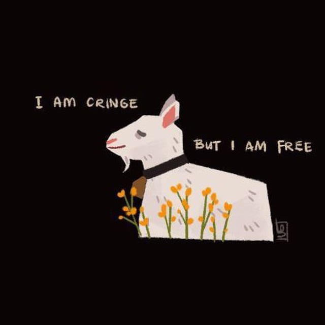 I am cringe but i am free. 
